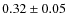 $0.32\pm0.05$