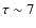 $\tau \sim 7 $