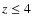 $z\leq4$