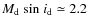 $M_{\rm d}~ {\rm sin}~ i_{\rm d} \simeq 2.2$