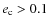 $e_{\rm c} > 0.1$