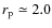 $r_{\rm p} \simeq 2.0$