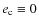 $e_{\rm c} \equiv 0$