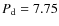 $P_{\rm d} = 7.75$