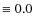 $\equiv 0.0$