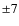$\pm 7$