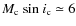 $M_{\rm c}~{\rm sin}~i_{\rm c} \simeq 6$