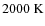 $2000~{\rm K}$