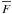 $\overline{F}$