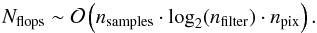\begin{equation} N_\mathrm{flops} \sim \mathcal O\left( n_\mathrm{samples} \cdot\log_2 (n_\mathrm{filter})\cdot n_\mathrm{pix} \right). \end{equation}