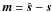 $\vec m = \hat{\vec s} - \vec s$
