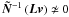 $\vec {\tilde N}^{-1}\left(\vec L\vec v\right) \nsimeq 0$