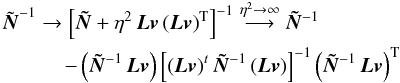 \begin{eqnarray} &&\tilde{\vec N}^{-1} \rightarrow \left[ \vec {\tilde N} +\eta^2\,\vec L \vec v \left(\vec L \vec v\right)^\mathrm T \right]^{-1} \stackrel{\eta^2 \rightarrow \infty}{\longrightarrow} \vec {\tilde N}^{-1} \nonumber\\&&\qquad \quad- \left( \vec {\tilde N}^{-1}\,\vec L \vec v \right) \left[ \left(\vec L \vec v\right)^t \vec {\tilde N}^{-1} \left(\vec L\vec v\right) \right]^{-1} \left( \vec {\tilde N}^{-1}\,\vec L \vec v \right)^\mathrm T \end{eqnarray}