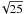 $\sqrt{25}$