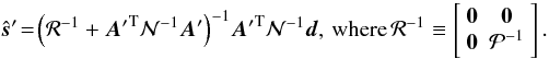 \begin{equation} \label{eq:min_var_map} \hat{\vec s}'\! =\! \left( \mathcal R^{-1} + {\vec A'}^\mathrm T\mathcal N^{-1}\vec A' \right)^{-1}\!{\vec A'}^\mathrm T\mathcal N^{-1}\vec d, \, \textrm{where}\, \mathcal R^{-1} \equiv \left[ \begin{array}{c c} \vec 0 & \vec 0\\ \vec 0 & \mathcal P^{-1} \end{array} \right]. \end{equation}