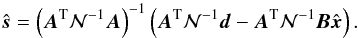 \begin{equation} \hat{\vec s} = \left(\vec A^\mathrm T\mathcal N^{-1}\vec A\right)^{-1} \left(\vec A^\mathrm T\mathcal N^{-1}\vec d - \vec A^\mathrm T\mathcal N^{-1}\vec B\hat{\vec x} \right). \label{eq:destripeMap2} \end{equation}
