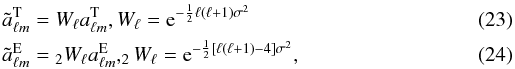 \begin{eqnarray} \label{eq:beam_window} & & \tilde a^\mathrm T_{\ell m} = W_\ell a^\mathrm T_{\ell m}, W_\ell = {\rm e}^{-\frac{1}{2}\ell(\ell+1)\sigma^2} \\ & &\tilde a^\mathrm E_{\ell m} = {}_2W_\ell a^\mathrm E_{\ell m}, _2W_\ell = {\rm e}^{-\frac{1}{2}[\ell(\ell+1)-4]\sigma^2}, \end{eqnarray}