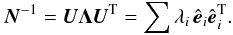 \begin{equation} \label{eq:eigevaluedecomposition} \vec N^{-1} = \vec U \vec \Lambda \vec U^\mathrm T = \sum \lambda_i\,\hat{\vec e}_i \hat{\vec e}_i^\mathrm T. \end{equation}