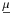 $\underline{\mu}$