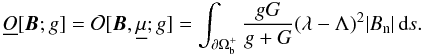 \begin{eqnarray} \underline{O}[\B;g] = \cO[\B,\unmu;g] = \int_{\partial\Omega_{\rm b}^{+}} \frac{gG}{g+G}(\lambda-\Lambda)^{2}\abs{B_{\rm n}}\is . \end{eqnarray}