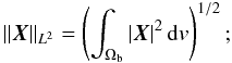 \begin{eqnarray} \norm{\bX}_{L^{2}}=\left(\int_{\Omega_{\rm b}}\abs{\bX}^{2}\iv\right)^{1/2} ; \end{eqnarray}