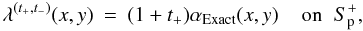 \begin{eqnarray} \lambda^{(t_{+},t_{-})}(x,y)&=& (1+t_{+}) \alpha_{\rm Exact}(x,y) \;\;\;\; \mbox{on} \;\; S_{\rm p}^{+}, \end{eqnarray}