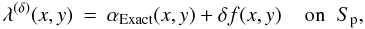 \begin{eqnarray} \lambda^{(\delta)}(x,y) &=& \alpha_{\rm Exact}(x,y) + \delta f(x,y) \;\;\;\; \mbox{on} \;\; S_{\rm p} , \end{eqnarray}