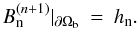 \begin{eqnarray} \label{Eqsboundbn} B_{\rm n}^{(n+1)}|_{\partial\Omega_{\rm b}} &=& h_{\rm n} . \end{eqnarray}