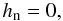 \begin{eqnarray} h_{\rm n}=0 , \label{BCBn1} \end{eqnarray}