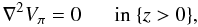 \begin{eqnarray} \nabla ^{2}V_{\po} = 0 \;\;\:\;\;\; \mbox{in } \{z>0\} , \end{eqnarray}