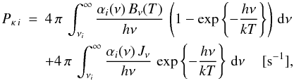\appendix \setcounter{section}{1} \begin{eqnarray} P_{\kappa\,i} &=& 4\,\pi\,\int_{{\nu}_i}^\infty \frac{\alpha_i(\nu)\,B_\nu(T)}{h\nu}\, \left(1-\exp\left\{-\frac{h\nu}{kT}\right\}\right)\,{\rm d}\nu \nonumber \\ &&+ 4\,\pi\,\int_{{\nu}_i}^\infty \frac{\alpha_i(\nu)\,J_\nu}{h\nu}\, \exp\left\{-\frac{h\nu}{kT}\right\}\,\mathrm{d}\nu\, \quad [{\rm s}^{-1}], \end{eqnarray}