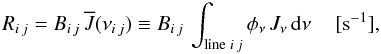 \appendix \setcounter{section}{1} \begin{equation} R_{i\,j}= B_{i\,j}\, \overline{J}(\nu_{i\,j}) \equiv B_{i\,j}\,\int_{{\rm line}\; i\,j} \phi_\nu\,J_\nu\, \mathrm{d}\nu\, \quad [{\rm s}^{-1}], \end{equation}