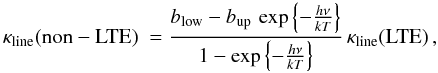 \appendix \setcounter{section}{1} \begin{equation} \kappa_{\rm line}{\rm (non-LTE)}~= \frac{b_{\rm low}-b_{\rm up}\, \exp\left\{-\frac{h\nu}{kT}\right\}} {1-\exp\left\{-\frac{h\nu}{kT}\right\}}\,\kappa_{\rm line}{\rm (LTE)}\, , \end{equation}