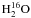 $\mathrm{H_2^{16}O}$