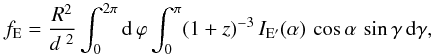 \begin{equation} \label{um12} f_{\rm E} = \frac{R^2}{d^{~2}} \int_0^{2\pi} {\rm d}\,\varphi \int_0^{\pi} (1+z)^{-3}\, I_{\rm E'}(\alpha) \,\cos\alpha\, \sin\gamma \,{\rm d}\gamma, \end{equation}