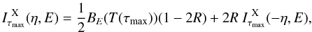 \begin{equation} \label{u2_10} I^{\rm ~X}_{\tau_{\rm max}}(\eta,E) = \frac{1}{2}B_E(T(\tau_{\rm max})) (1-2R) + 2R~I^{\rm ~X}_{\tau_{\rm max}}(-\eta,E), \end{equation}