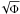 $\sqrt{\Phi}$