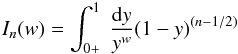 \begin{equation} % I_{n}(w)=\int_{0+}^{1}~\frac{{\rm d}y}{y^{w}}(1-y)^{(n-1/2)} \end{equation}