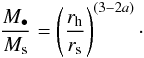 \begin{equation} % \frac{M_{\bullet}}{M_{\rm s}}=\left(\frac{r_{\rm h}}{r_{\rm s}}\right)^{(3-2a)}\cdot \label{eq:bhmass} \end{equation}