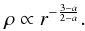 \begin{equation} % \rho\propto r^{-\frac{3-a}{2-a}}. \end{equation}