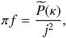 \begin{equation} \label{eq:anisopsteadya} \pi f = \frac{\widetilde{P}(\kappa)}{j^{2}}, \end{equation}