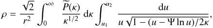 \begin{equation} % \rho=\frac{\sqrt{2}}{r^{2}}\int_{0}^{\infty}~~\frac{\widetilde{P}(\kappa)}{\kappa^{1/2}}~{\rm d}\kappa\int_{u_{1}}^{u_{2}}~\frac{{\rm d}u}{u\sqrt{1-(u-\Psi\ln{u})/2\kappa}}, \end{equation}