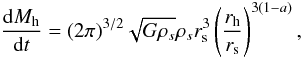 \begin{equation} % \frac{{\rm d}M_{\rm h}}{{\rm d}t}=(2\pi)^{3/2}\sqrt{G\rho_{s}}\rho_{s}r_{\rm s}^{3}\left(\frac{r_{\rm h}}{r_{\rm s}}\right)^{3(1-a)}, \end{equation}