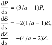 \begin{eqnarray} % && \frac{{\rm d}P}{{\rm d}s} = (3/a-1)P, \nonumber \\ && \frac{{\rm d}\mathcal{E}}{{\rm d}s} = -2(1/a-1)\mathcal{E}, \nonumber \\ && \frac{{\rm d}Z}{{\rm d}s} = -(4/a-2)Z. \end{eqnarray}