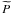 $\widetilde{P}$