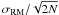 $\sigma_{\rm RM}/ \sqrt{2N}$