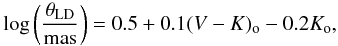 \begin{equation} \log \left( \frac{\theta_{\mathrm{LD}}}{\mathrm{mas}} \right)=0.5 + 0.1(V-K)_{\rm o}-0.2 K_{\rm o}, \label{mas1} \end{equation}