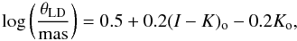 \begin{eqnarray} \log \left( \frac{\theta_{\mathrm{LD}}}{\mathrm{mas}} \right)=0.5 + 0.2(I-K)_{\rm o}-0.2 K_{\rm o}, \label{mas2} \end{eqnarray}