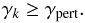 \begin{equation} \label{gamma_pert1} \gamma_k \geq \gamma_{\rm pert}. \end{equation}