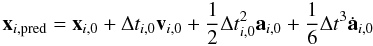 \begin{eqnarray} \textbf{x}_{i,\rm pred} = \textbf{x}_{i,0} + \Delta t_{i,0} \textbf{v}_{i,0} + \frac{1}{2} {\Delta t}^2_{i,0} \textbf{a}_{i,0} + \frac{1}{6} {\Delta t}^3 \dot{\textbf{a}}_{i,0} \label{x_p} \end{eqnarray}